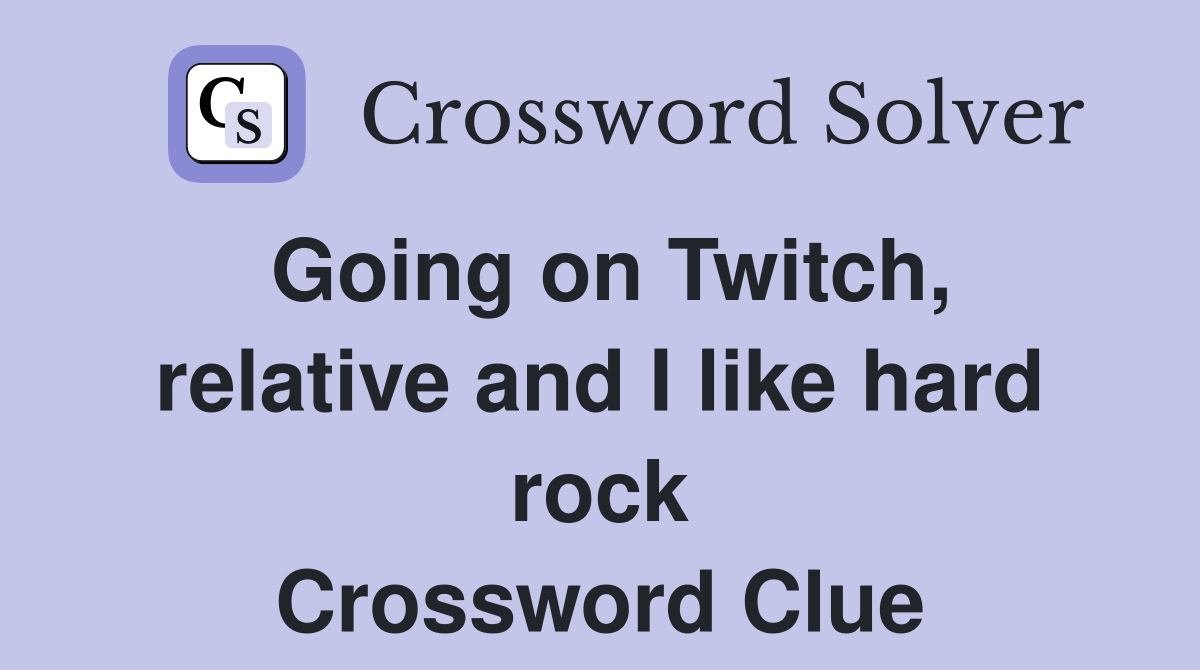 Going on Twitch, relative and I like hard rock Crossword Clue Answers